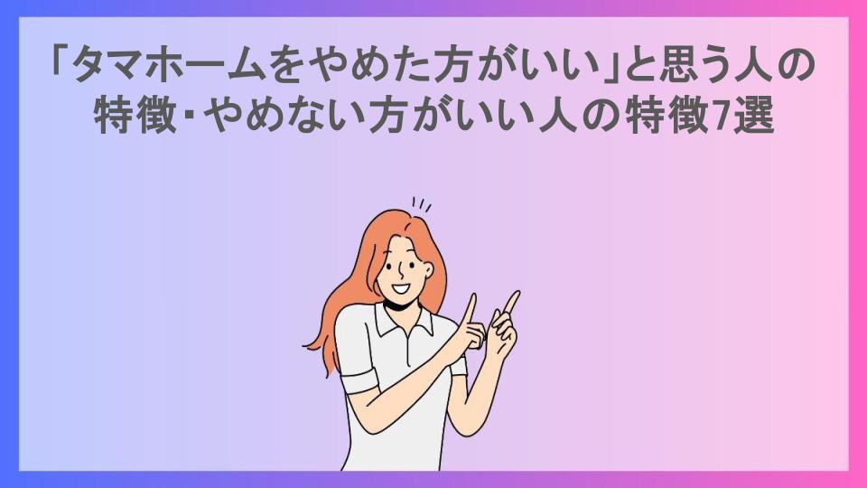 「タマホームをやめた方がいい」と思う人の特徴・やめない方がいい人の特徴7選